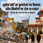 Supreme Court Bulldozer Action: अब मनमानी नहीं चलेगी, SC ने जारी की सख्त गाइडलाइंस