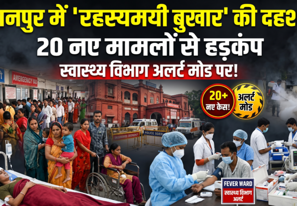 कानपुर में रहस्यमयी बुखार का अलर्ट, स्वास्थ्य विभाग में मचा हड़कंप Health alert